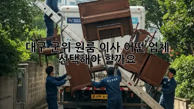 대구 군위 원룸 이사, 어떤 업체 선택해야 할까요?
