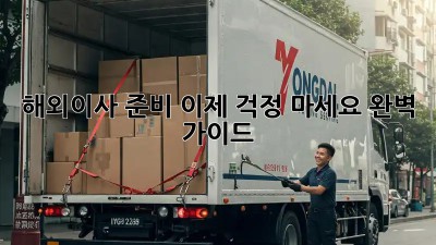 해외이사 준비, 이제 걱정 마세요! 완벽 가이드