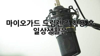 마이오가드 드림렌즈 착용 후 일상생활은?